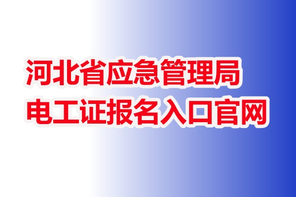 河北省應(yīng)急管理局電工證報(bào)名入口官網(wǎng)（報(bào)考須知）