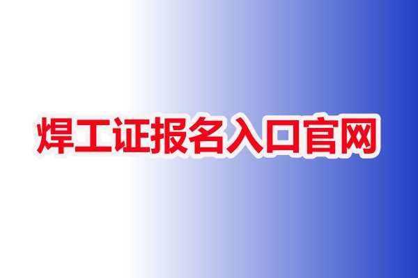 焊工考證在哪里報名 焊工證報名入口官網(wǎng)