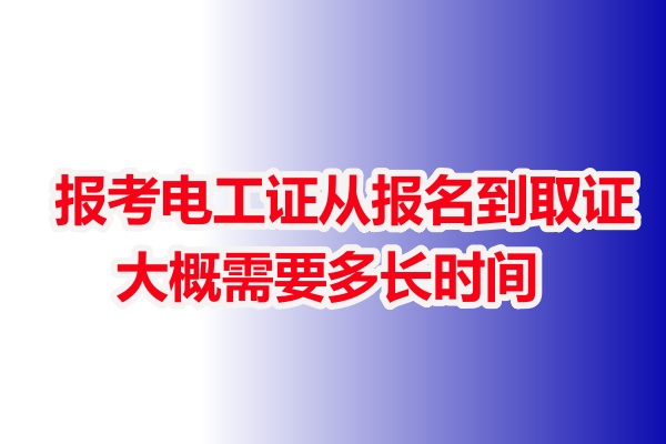 報(bào)考電工證從報(bào)名到取證大概需要多長(zhǎng)時(shí)間