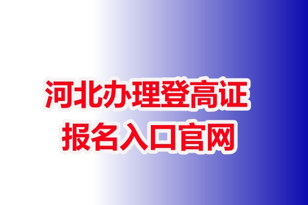 河北辦理登高證報(bào)名入口官網(wǎng)